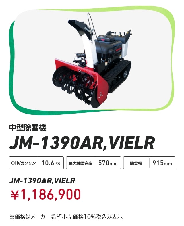 中型除雪機 JM-1390AR, VIELR OHVガソリン10.6PS 最⼤除雪⾼さ570mm 除雪幅915mm JM-1390AR,VIELR ￥1,186,900 ※価格はメーカー希望⼩売価格 10％税込み表⽰