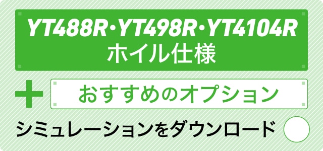 YT488R・YT498R・YT4104R ホイル仕様＋おすすめのオプション シミュレーションをダウンロード