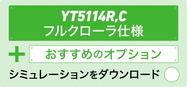 YT5114R,C フルクローラ仕様＋おすすめのオプション シミュレーションをダウンロード