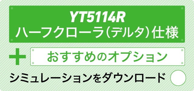YT5114R ハーフクローラ（デルタ）仕様＋おすすめのオプション シミュレーションをダウンロード