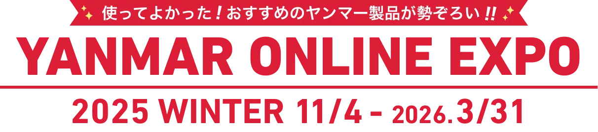 使ってよかった！旬のヤンマー製品が勢ぞろい！YANMAR ONLINE EXPO 2025 WINTER 11/4- 2026.3/31  