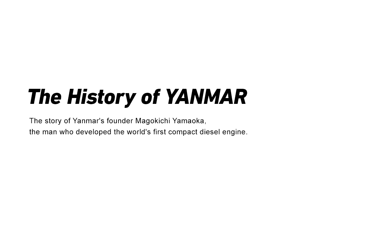 The story of Yanmar's founder Magokichi Yamaoka, the man who developed the world's first small diesel engine.