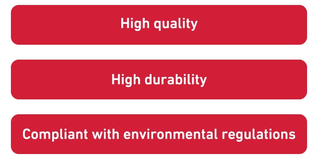 High quality, High durability, Compliant with environmental regulations