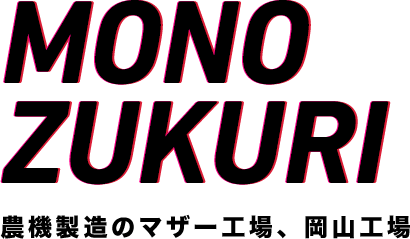 MONOZUKURI 農機製造のマザー工場、岡山工場
