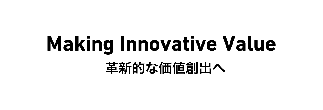 Making Innovative Value　革新的な価値創出へ
