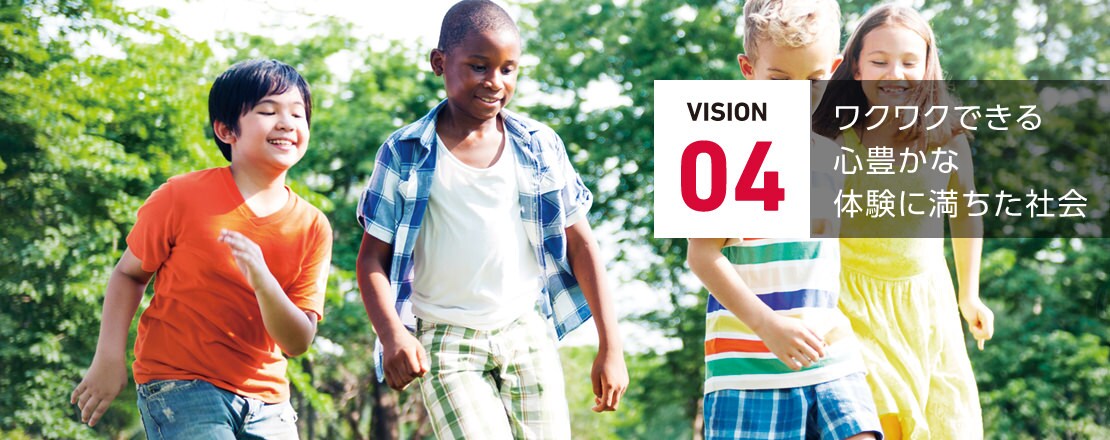 VISION 04 ワクワクできる心豊かな体験に満ちた社会