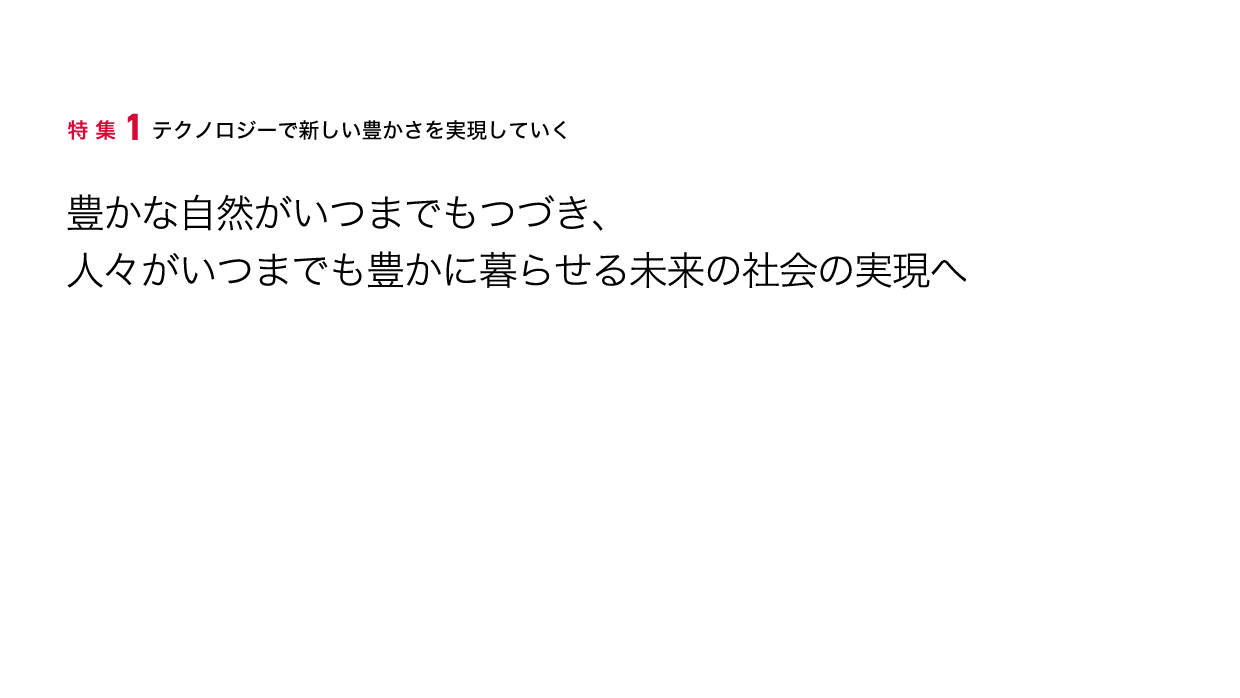 特集1 テクノロジーで新しい豊かさを実現していく 豊かな自然がいつまでもつづき、人々がいつまでも豊かに暮らせる未来の社会の実現へ