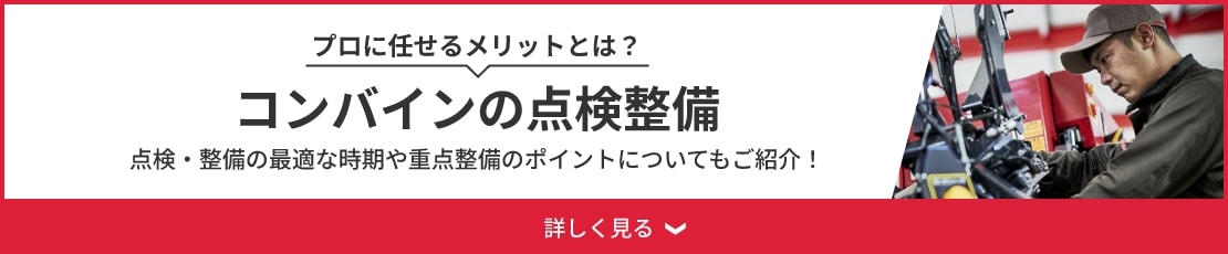 プロに任せるメリットとは？コンバインの点検整備 点検・整備の最適な時期や重点整備のポイントについてもご紹介！ 詳しく見る