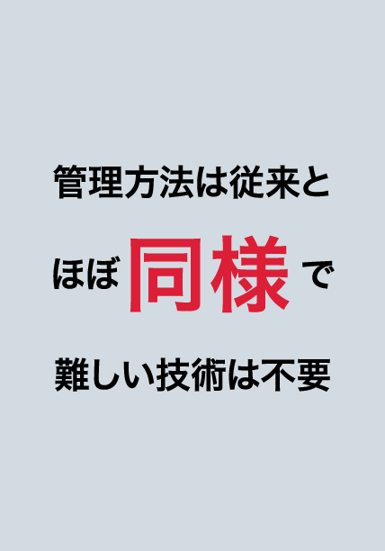  管理方法は従来とほぼ同様
