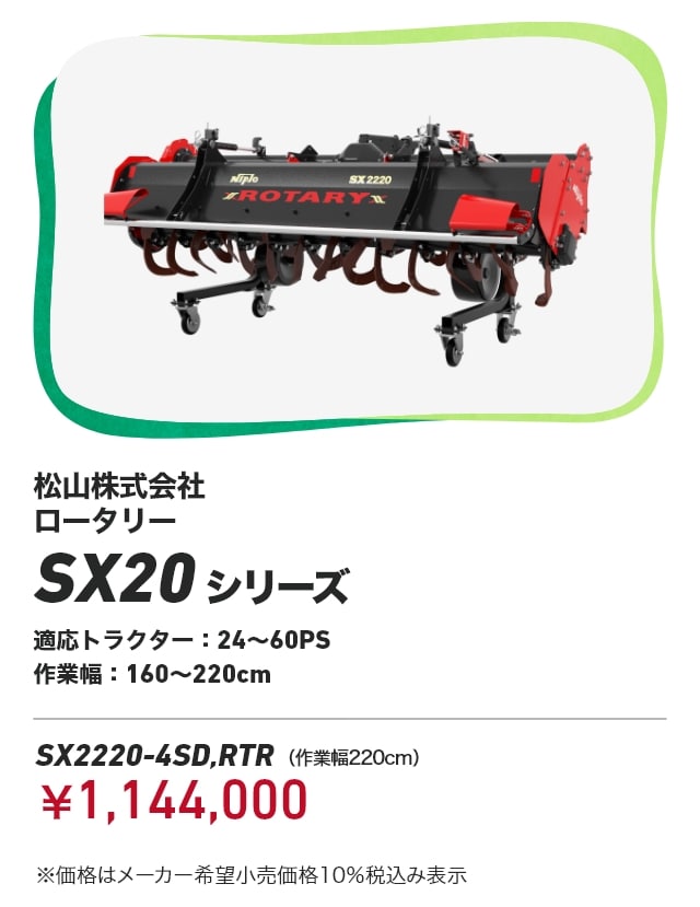 松山株式会社 ロータリー SX20シリーズ 適応トラクター：24～60PS  作業幅：160～220cm SX2220-4SD,RTR（作業幅220cm）：￥1,144,000 ※価格はメーカー希望小売価格10％税込み表示
