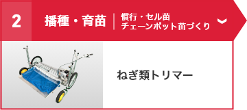 ②播種・育苗（慣行苗・セル苗・チェーンポット苗づくり） ねぎ類トリマー