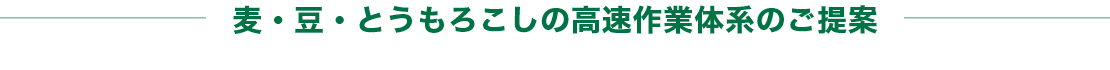 麦・豆・とうもろこしの高速作業体系のご提案