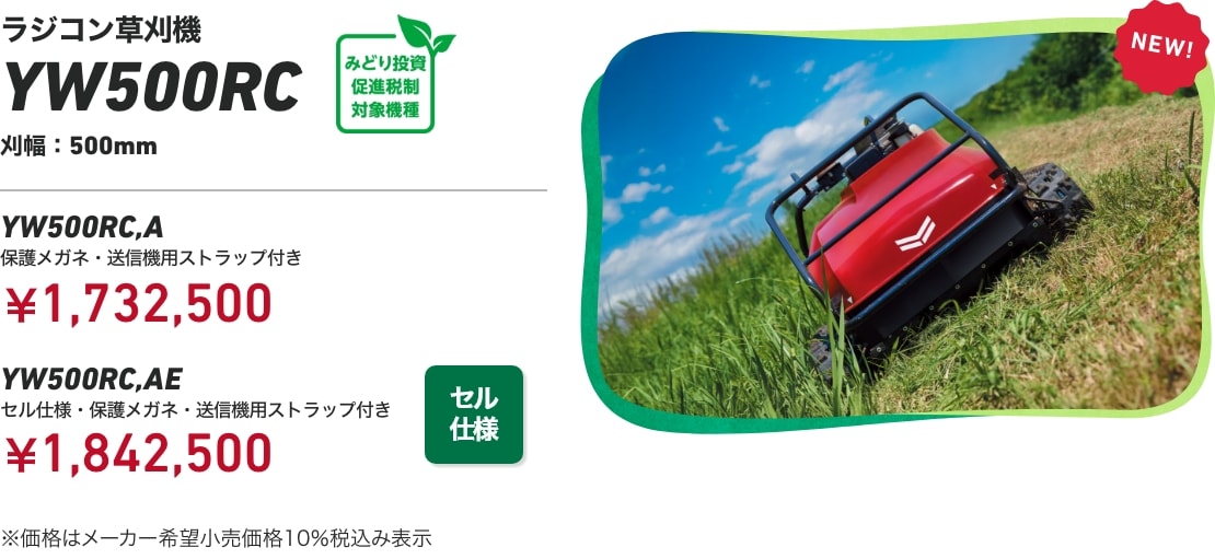 ラジコン草刈機 YW500RC 刈幅：500mm YW500RC,A 保護メガネ・送信機用ストラップ付き：￥1,732,500 YW500RC,AE セル仕様・保護メガネ・送信機用ストラップ付き：￥1,842,500 ※価格はメーカー希望小売価格10％税込み表示