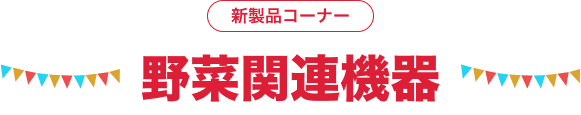野菜関連機器｜新製品コーナー｜オンラインEXPO 2025 WINTER｜農業