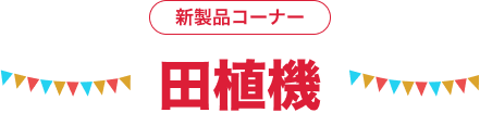新製品コーナー 田植機