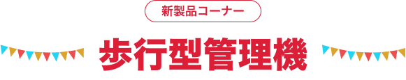 新製品コーナー 歩行型管理機