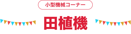 小型機械コーナー ⽥植機