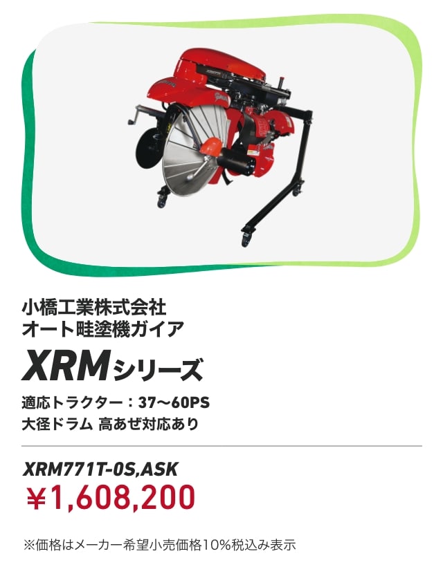 小橋工業株式会社 オート畦塗機ガイア XRMシリーズ 適応トラクター:37~60PS 大径ドラム 高あぜ対応あり XRM771T-0S,ASK：￥1,608,200 ※価格はメーカー希望小売価格10％税込み表示