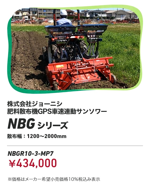 株式会社ジョーニシ 肥料散布機GPS⾞速連動サンソワー NBGシリーズ 散布幅：1200〜2000mm NBGR10-3-MP7：￥434,000 ※価格はメーカー希望小売価格10％税込み表示