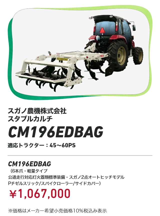 スガノ農機株式会社 スタブルカルチ CM196EDBAG 適応トラクター:45~60PS CM196EDBAG（6本爪・軽量タイプ 公道走行対応灯火器類標準装備・スガノ2点オートヒッチモデル Pチゼルスリック/スパイクローラー/サイドカバー）：￥1,067,000 ※価格はメーカー希望小売価格10％税込み表示