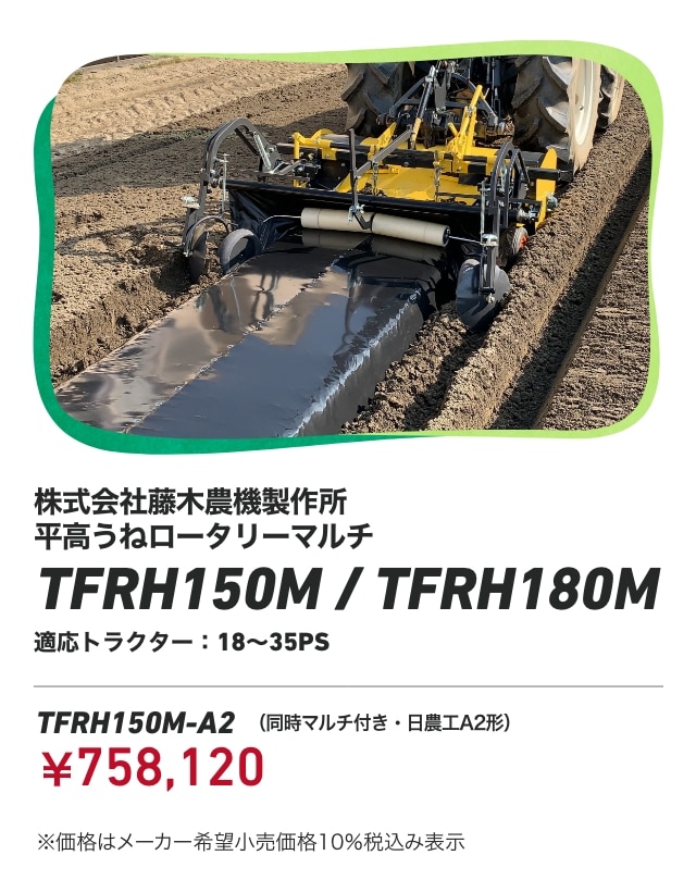 株式会社藤木農機製作所 ウルトラハッスル ウルトラハッスル平高うねロータリーマルチ TFRH150M TFRH180M 適応トラクター：18～35PS TFRH150M-A2 （同時マルチ付き・日農工A2形）：￥758,120 ※価格はメーカー希望小売価格10％税込み表示