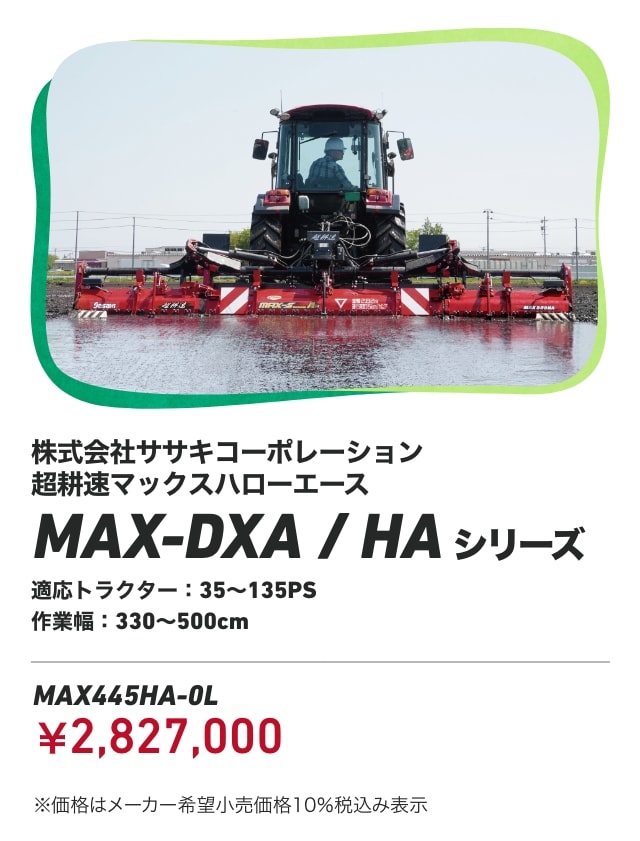 株式会社ササキコーポレーション 超耕速マックスハローエース MAX-DXA/HAシリーズ 適応トラクター：35～135PS 作業幅：330～500cm MAX445HA-0L：￥2,827,000 ※価格はメーカー希望小売価格10％税込み表示
