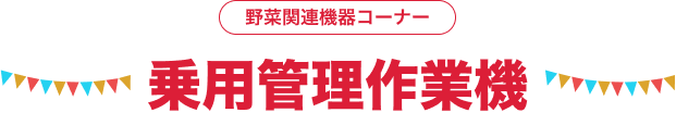 野菜関連機器コーナー 乗用管理作業機