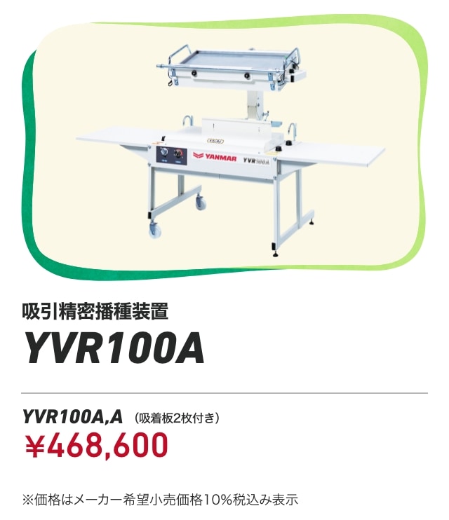 吸引精密播種装置 YVR100A YVR100A,A（吸着板2枚付き）：￥468,600 ※価格はメーカー希望小売価格 10%税込み表示
