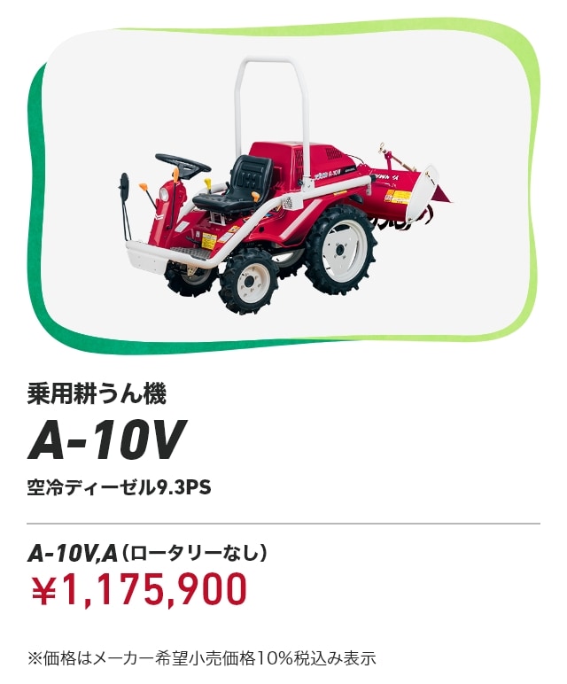 乗用耕うん機 A-10V 空冷ディーゼル9.3PS A-10V,A（ロータリーなし）：￥1,175,900 ※価格はメーカー希望小売価格10％税込み表示