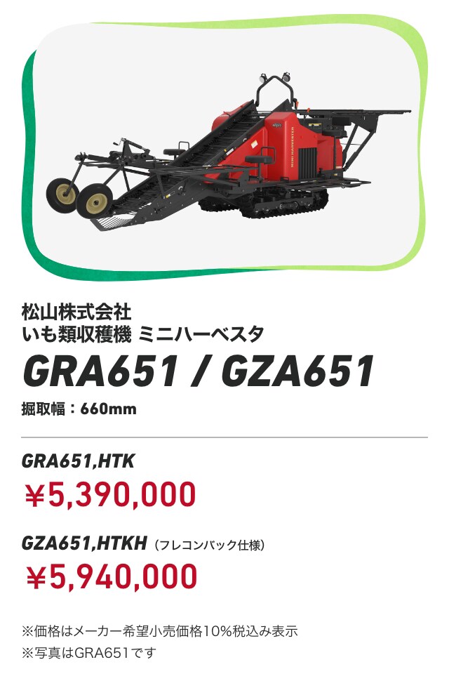松山株式会社 いも類収穫機 ミニハーベスタ GRA651 / GZA651 掘取幅:660mm GRA651,HTK:¥5,390,000 GZA651,HTKH(フレコンバック仕様):¥5,940,000 ※価格はメーカー希望小売価格10%税込み表示 ※写真はGRA651です