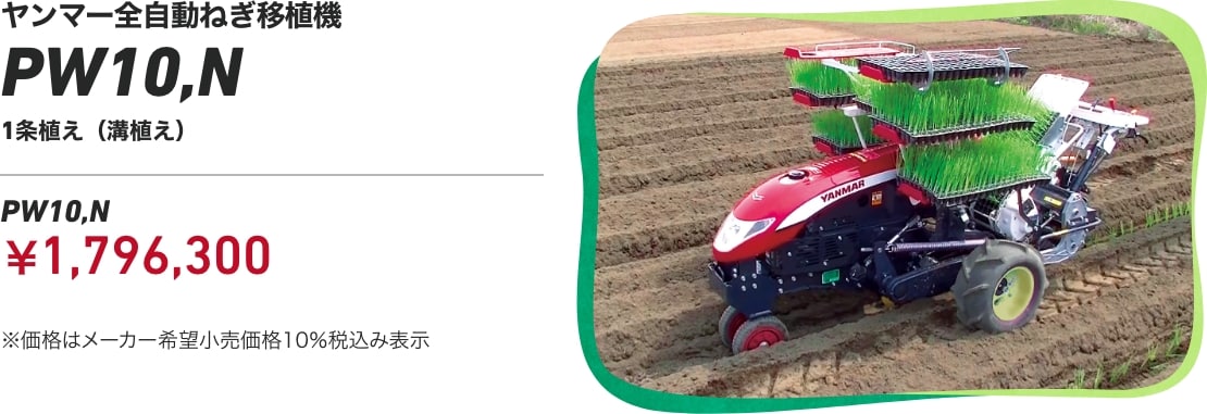 ヤンマー全自動ねぎ移植機 PW10,N 1条植え（溝植え） PW10,N：¥1,796,300 ※価格はメーカー希望小売価格 10%税込み表示