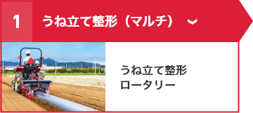 ①うね立て整形（マルチ） うね立て整形ロータリー