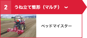 ②うね立て整形（マルチ） ベッドマイスター