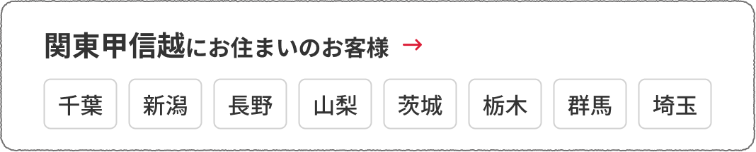 関東甲信越にお住まいのお客様　千葉、新潟、長野、山梨、茨城、栃木、群馬、埼玉