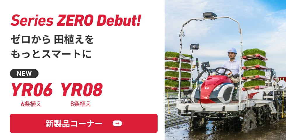 series zero debut! ゼロから 田植えをもっとスマートに,new YR06（6条植え）/YR08（8条植え）