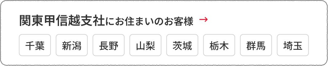 関東甲信越支社にお住まいのお客様　千葉、新潟、長野、山梨、茨城、栃木、群馬、埼玉