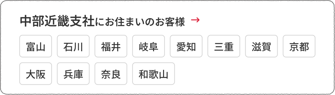 中部近畿支社にお住まいのお客様　富山、石川、福井、岐阜、愛知、三重、滋賀、京都、大阪、兵庫、奈良、和歌山