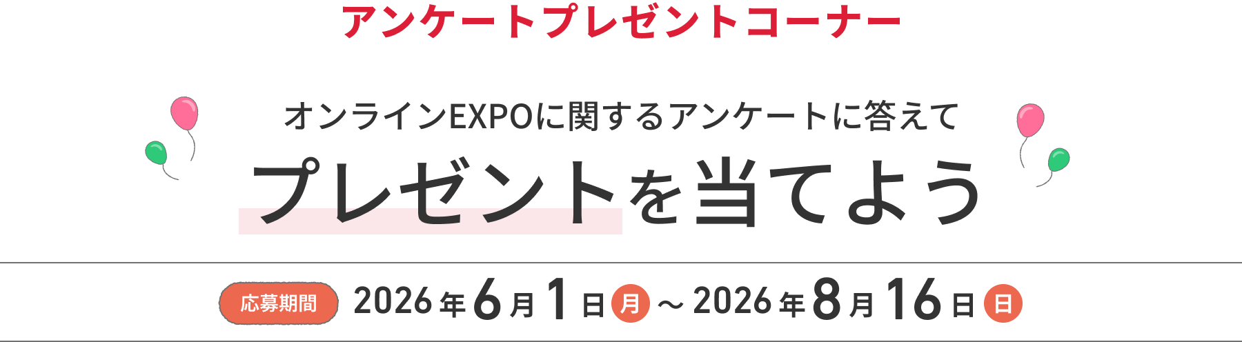 アンケートプレゼントコーナー オンラインEXPOに関するアンケートに答えてプレゼントを当てよう  応募期間：2026年6月1日〜2026年8月16日