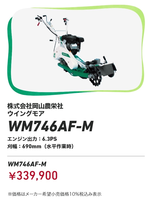 株式会社岡山農栄社 ウイングモア WM746AF-M エンジン出力：6.3PS 刈幅：690mm（水平作業時）WM746AF-M ￥339,900 ※価格はメーカー希望小売価格10％税込み表示