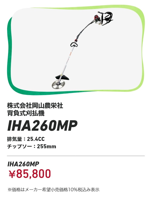 株式会社岡山農栄社 背負式刈払機 IHA260MP 排気量：25.4CC チップソー：255mm IHA260MP ￥85,800 ※価格はメーカー希望小売価格10％税込み表示
