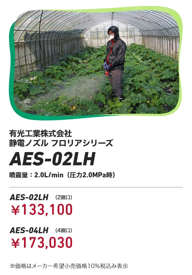 有光工業株式会社 静電ノズル フロリアシリーズ AES-02LH 噴霧量：2.0L/min（圧力2.0MPa時） AES-02LH（2頭口）：￥133,100 AES-04LH（4頭口）：￥173,030 ※価格はメーカー希望小売価格10％税込み表示