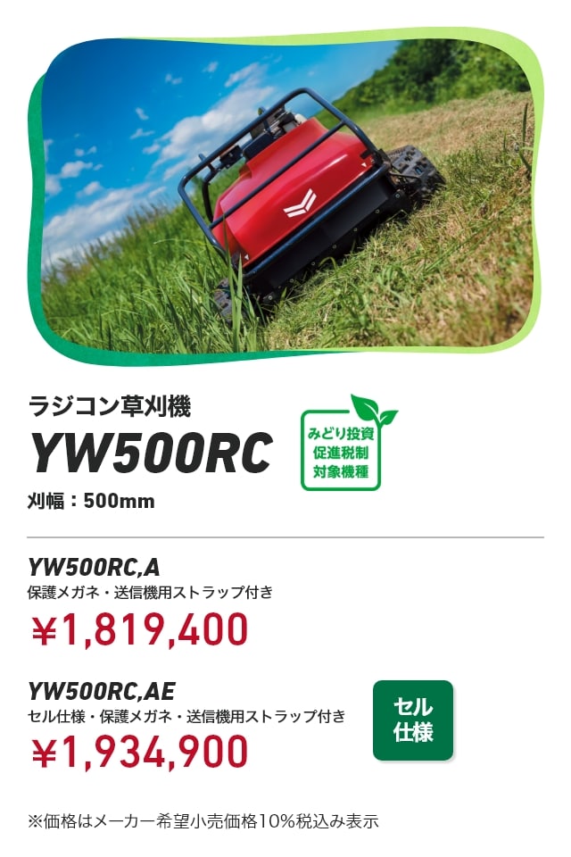 ラジコン草刈機 YW500RC 刈幅：500mm YW500RC,A 保護メガネ・送信機用ストラップ付き：￥1,819,400 YW500RC,AE セル仕様・保護メガネ・送信機用ストラップ付き：￥1,934,900 ※価格はメーカー希望小売価格10％税込み表示