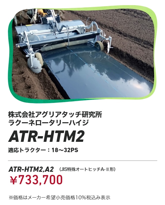株式会社アグリアタッチ研究所 ラクーネロータリーハイジ ATR-HTM2 適応トラクター：18～32PS ATR-HTM2,A2（JIS特殊オートヒッチA-Ⅱ形）：￥733,700 ※価格はメーカー希望小売価格10％税込み表示