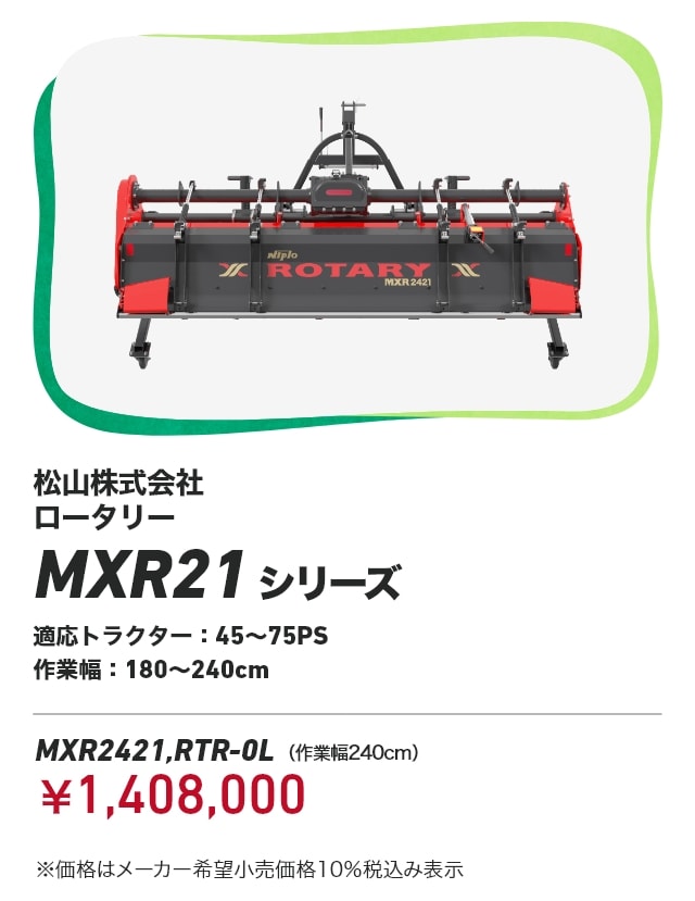 松山株式会社 ロータリー MXR21シリーズ 適応トラクター:45～75PS 作業幅:180～240cm MXR2421,RTR-0L（作業幅240cm）：￥1,408,000 ※価格はメーカー希望小売価格10％税込み表示