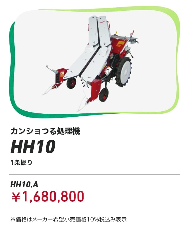 カンショつる処理機 HH10 1条掘り HH10,A：￥1,680,800 ※価格はメーカー希望小売価格10%税込み表示