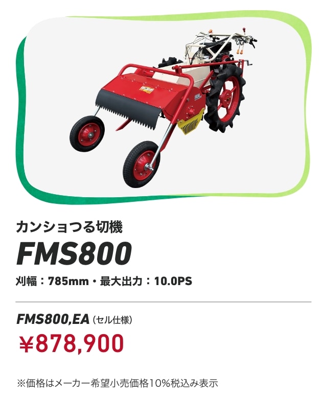 カンショつる切機 FMS800 刈幅：785mm・最大出力：10.0PS FMS800,EA（セル仕様）：￥878,900 ※価格はメーカー希望小売価格10%税込み表示