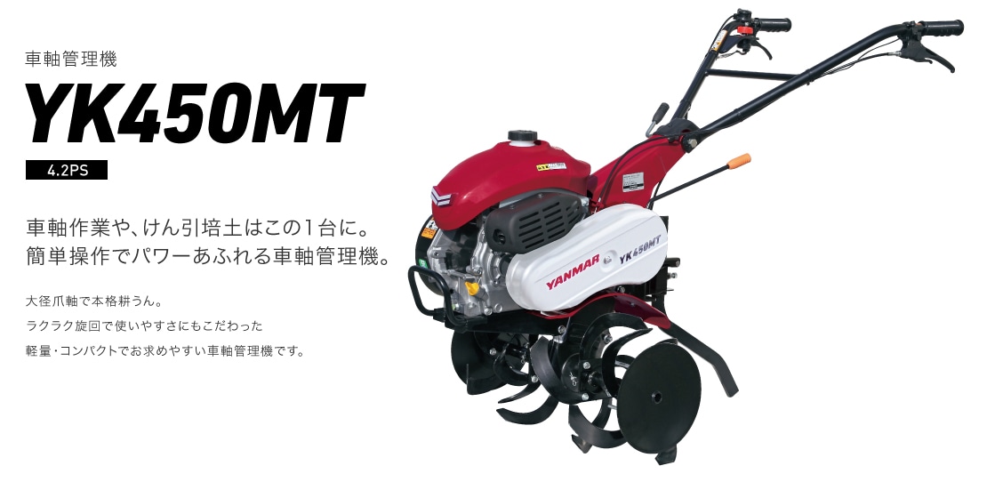 車幅作業や、けん引培土はこの1台に。簡単作業でパワーあふれる車幅管理機。大径爪軸で本格耕うん。ラクラク旋回で使いやすさにもこだわった軽量・コンパクトでお求めやすい車幅管理機です。YK450MT（4.2PS）