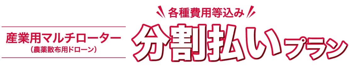 産業用マルチローター（農薬散布用ドローン） 各種費用等込み 分割払いプラン