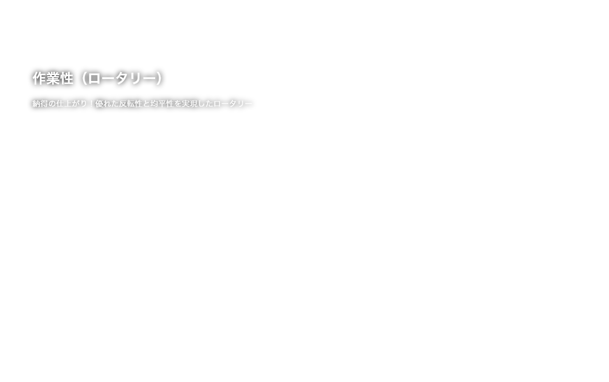 作業性（ロータリー）納得の仕上がり！優れた反転性と均平性を実現したロータリー