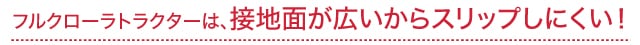 フルクローラトラクターは、接地面が広いからスリップしにくい！ 